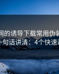 开云官网的诱导下载常用伪装法，我用一句话讲清：4个快速避坑