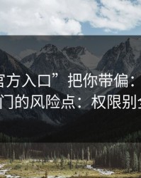 别让“官方入口”把你带偏：谈谈99tk澳门的风险点：权限别全开