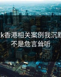 看完99tk香港相关案例我沉默了：这不是危言耸听