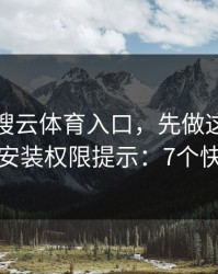 别急着搜云体育入口，先做这一步验证：看安装权限提示：7个快速避坑