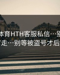 华体会体育HTH客服私信…别跟着弹窗走…别等被盗号才后悔