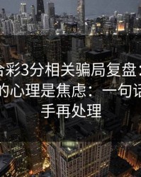 澳门六合彩3分相关骗局复盘：他们最爱利用的心理是焦虑：一句话：先停手再处理