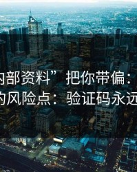 别让“内部资料”把你带偏：谈谈99tk澳门的风险点：验证码永远别外发