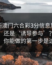 怎么判断澳门六合彩3分信息属于‘娱乐讨论’还是‘诱导参与’？一张清单：你能做的第一步是这个