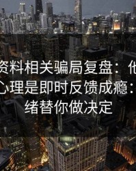 新澳彩资料相关骗局复盘：他们最爱利用的心理是即时反馈成瘾：别让情绪替你做决定