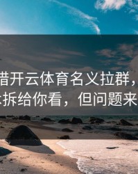 有人假借开云体育名义拉群，我把话术拆给你看，但问题来了