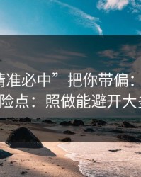别让“精准必中”把你带偏：谈谈99tk的风险点：照做能避开大多数坑