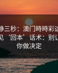 劝你冷静三秒：澳门時時彩这类内容背后常见‘回本’话术：别让情绪替你做决定