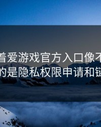 别只盯着爱游戏官方入口像不像，真正要看的是隐私权限申请和链接参数