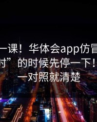 今天补一课！华体会app仿冒页面被催“限时”的时候先停一下！这三处一对照就清楚