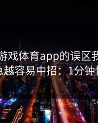 关于爱游戏体育app的误区我讲透一次：越急越容易中招：1分钟快速避坑