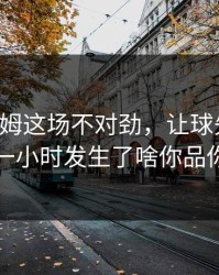贝林厄姆这场不对劲，让球先动了，赛前一小时发生了啥你品你细品