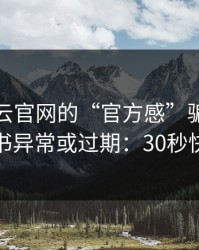 别被开云官网的“官方感”骗了，我亲测证书异常或过期：30秒快速避坑