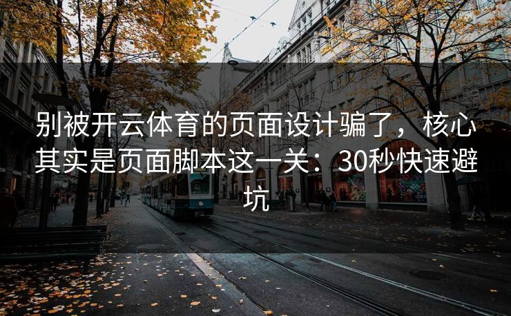别被开云体育的页面设计骗了，核心其实是页面脚本这一关：30秒快速避坑