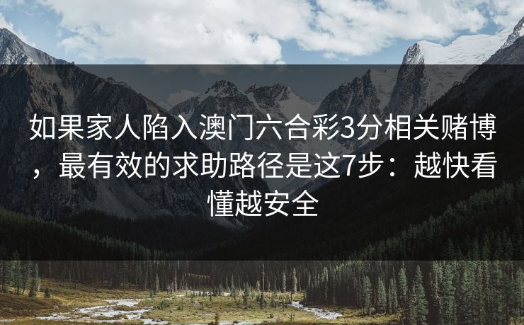 如果家人陷入澳门六合彩3分相关赌博，最有效的求助路径是这7步：越快看懂越安全