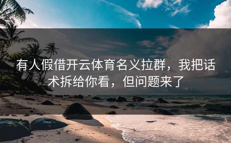 有人假借开云体育名义拉群，我把话术拆给你看，但问题来了