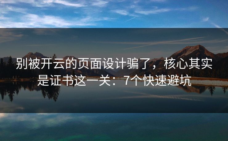 别被开云的页面设计骗了，核心其实是证书这一关：7个快速避坑
