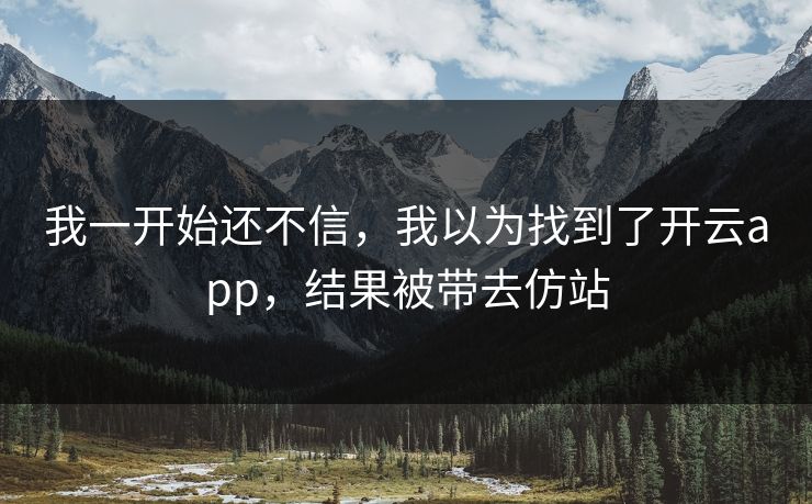 我一开始还不信，我以为找到了开云app，结果被带去仿站