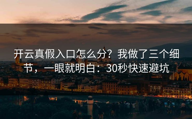 开云真假入口怎么分？我做了三个细节，一眼就明白：30秒快速避坑