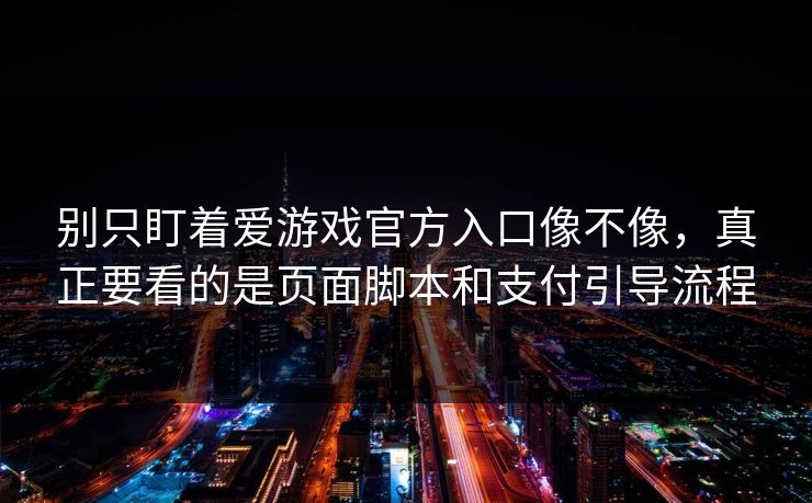 别只盯着爱游戏官方入口像不像，真正要看的是页面脚本和支付引导流程