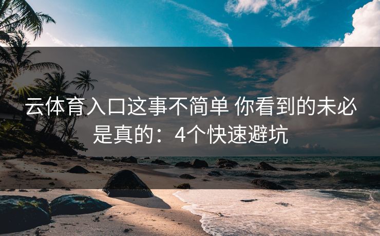 云体育入口这事不简单 你看到的未必是真的：4个快速避坑