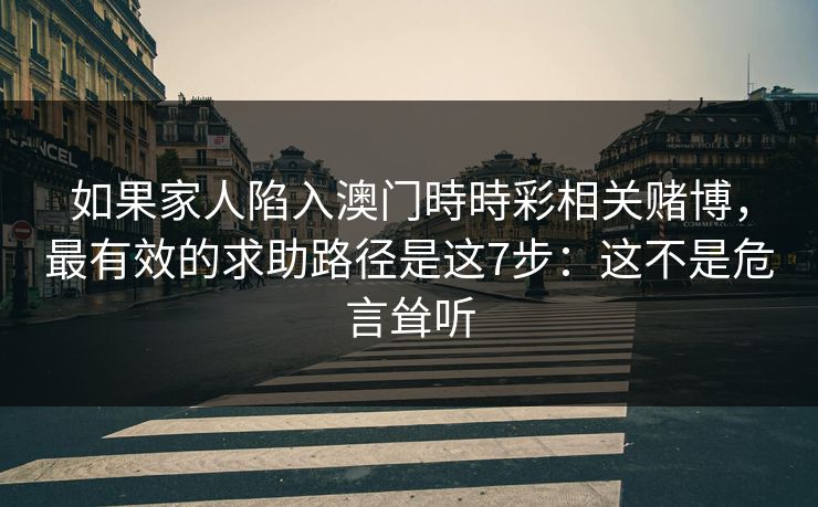 如果家人陷入澳门時時彩相关赌博，最有效的求助路径是这7步：这不是危言耸听