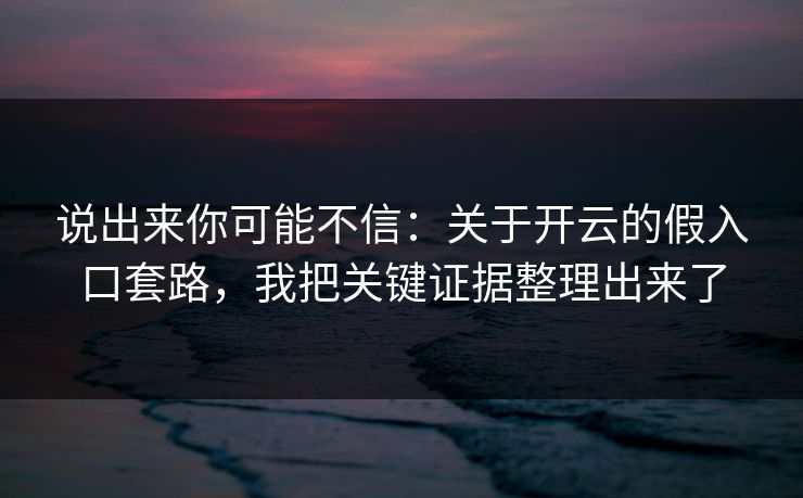 说出来你可能不信：关于开云的假入口套路，我把关键证据整理出来了