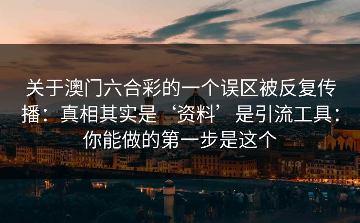 关于澳门六合彩的一个误区被反复传播：真相其实是‘资料’是引流工具：你能做的第一步是这个