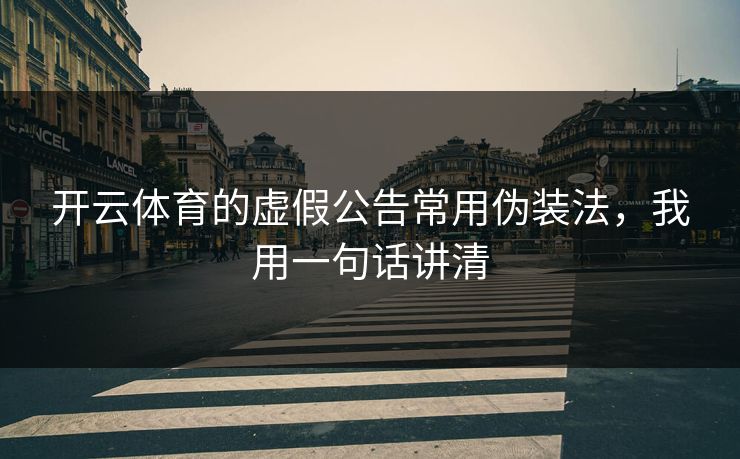 开云体育的虚假公告常用伪装法，我用一句话讲清