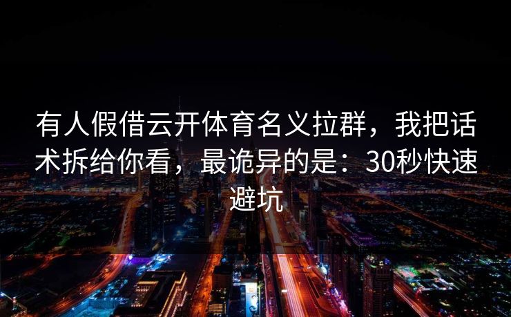 有人假借云开体育名义拉群，我把话术拆给你看，最诡异的是：30秒快速避坑