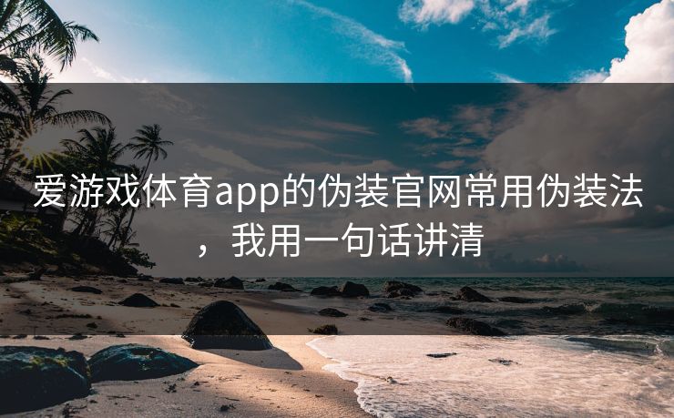爱游戏体育app的伪装官网常用伪装法，我用一句话讲清