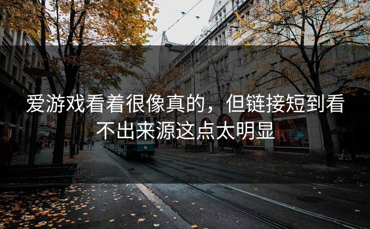 爱游戏看着很像真的，但链接短到看不出来源这点太明显