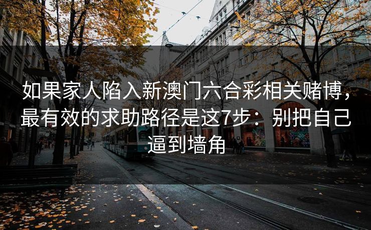 如果家人陷入新澳门六合彩相关赌博，最有效的求助路径是这7步：别把自己逼到墙角