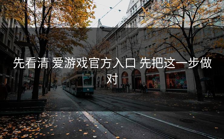 先看清 爱游戏官方入口 先把这一步做对
